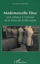 Couverture du livre « Mademoiselle Elise : Une enfance à Tiefental ou le tertre de la fille morte » de Timothée Schneider aux éditions Editions L'harmattan