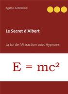 Couverture du livre « Le secret d'Albert ; la loi de l'attraction sous hypnose » de Agathe Azarrouk aux éditions Books On Demand