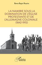 Couverture du livre « La Namibie sous la domination de l'église protestante et de l'Allemagne coloniale (1842-1915) » de Bapio Rosaire Bama aux éditions L'harmattan