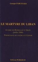 Couverture du livre « Le martyre du liban. guerre de hezbollah et israel (juillet 2006). temoignages de colere et d'espoir » de Georges Farchakh aux éditions Publisud