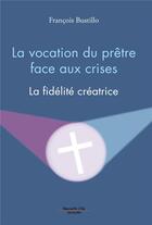 Couverture du livre « La vocation du prêtre face aux crises ; la fidélité créatrice » de Francois Bustillo aux éditions Nouvelle Cite