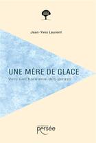 Couverture du livre « Une mère de glace : vers une harmonie des genres » de Jean-Yves Laurent aux éditions Persee