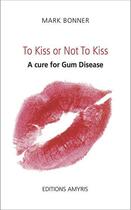 Couverture du livre « To kiss or not to kiss ; a cure for gum disease » de Mark Bonner aux éditions Amyris