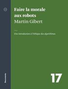 Couverture du livre « Faire la morale aux robots : une introduction à l'éthique des algorithmes » de Martin Gibert aux éditions Atelier 10