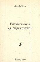 Couverture du livre « Entendez-vous les images fondre ? » de Marc Jaffeux aux éditions Eclats D'encre