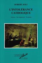 Couverture du livre « L'intolérance catholique ; origines, développement, évolution » de Robert Joly aux éditions Espaces De Libertes