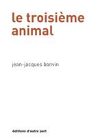Couverture du livre « Le troisième animal » de Bonvin Jean-Jacques aux éditions D'autre Part