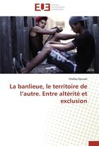 Couverture du livre « La banlieue, le territoire de l'autre ; entre altérité et exclusion » de Chafiaa Djouadi aux éditions Editions Universitaires Europeennes