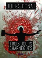 Couverture du livre « Trois jours charnègues » de Jules Donat aux éditions Bookelis