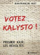 Couverture du livre « Votez Kalysto ! premier jour : les révoltés » de Jean-Francois Huet aux éditions Publishroom