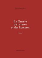 Couverture du livre « La guerre de la terre et des hommes Tome 1 » de Pascal Bacque aux éditions Massot Editions