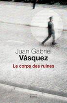 Couverture du livre « Le corps des ruines » de Juan Gabriel Vasquez aux éditions Seuil