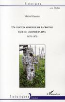 Couverture du livre « Un canton agricole de la Sarthe face au « monde plein » 1670-1870 » de Michel Gautier aux éditions L'harmattan