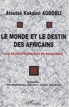 Couverture du livre « LE MONDE ET LE DESTIN DES AFRICAINS : Les enjeux mondiaux de puissance » de Atsutsé Kokouvi Agbobli aux éditions Editions L'harmattan