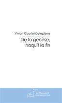 Couverture du livre « DE LA GENESE, NAQUIT LA FIN. » de Vivian Courtel-Delepierre aux éditions Le Manuscrit