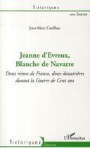 Couverture du livre « Jeanne d'Evreux, Blanche de Navarre ; deux reines de France, deux douairières durant la guerre de cent an » de Jean-Marc Cazilhac aux éditions Editions L'harmattan