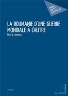 Couverture du livre « La Roumanie d'une guerre mondiale à l'autre » de Dinu G. Ionescu aux éditions Mon Petit Editeur