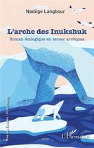 Couverture du livre « L'arche des Inukshuk : roman écologique en terres arctiques » de Nadege Langbour aux éditions L'harmattan