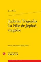 Couverture du livre « Jephtias Tragoedia ; la fille de Jephté, tragédie » de Jacob Balde aux éditions Classiques Garnier