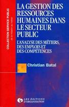 Couverture du livre « La gestion des ressources humaines dans le secteur public : Tome 1 - L'analyse des métiers, des emplois et des compétences » de Christian Batal aux éditions Organisation