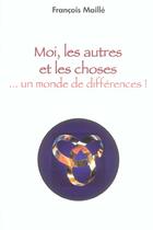 Couverture du livre « Moi, Les Autres Et Les Choses... Un Monde De Differences ! » de Francois Maille aux éditions Encre