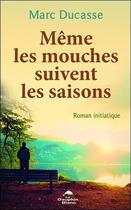 Couverture du livre « Même les mouches suivent les saisons » de Marc Ducasse aux éditions Dauphin Blanc