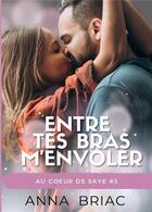 Couverture du livre « Au coeur de Skye Tome 3 : entre tes bras m'envoler » de Anna Briac aux éditions Bookelis