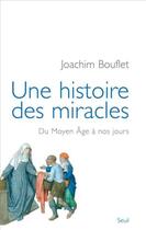 Couverture du livre « Une histoire des miracles ; du Moyen Age à nos jours » de Joachim Bouflet aux éditions Seuil