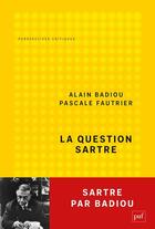 Couverture du livre « La question Sartre : Sartre par Badiou » de Alain Badiou et Pascale Fautrier aux éditions Puf