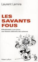 Couverture du livre « Les savants fous ; d'Archimède à nos jours, une histoire délirante des sciences » de Laurent Lemire aux éditions Robert Laffont