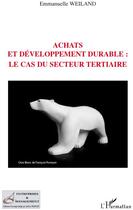 Couverture du livre « Achats et développement durable ; le cas du secteur tertiaire » de Emmanuelle Weiland aux éditions L'harmattan