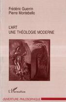 Couverture du livre « L'art ; une théologie moderne » de Frederic Guerrin et Pierre Montebello aux éditions Editions L'harmattan