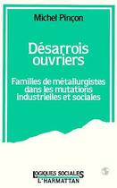 Couverture du livre « Desarrois ouvriers - familles de metallurgistes dans les mutations industrielles et sociales » de Michel Pincon aux éditions Editions L'harmattan