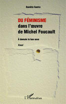 Couverture du livre « Du féminisme dans l'oeuvre de Michel Foucault ; à demain le bon sexe » de Daniele Sastre aux éditions Editions L'harmattan