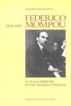 Couverture du livre « Federico Mompou, 1893-1987 ; A La Recherhce D'Une Musique Perdue » de Jerome Bastianelli aux éditions Payot Lausanne
