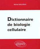 Couverture du livre « Dictionnaire de biologie cellulaire » de Maugras M. aux éditions Ellipses