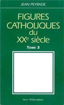 Couverture du livre « Figures catholiques du XXe siècle tome 3 » de Jean Peyrade aux éditions Tequi