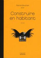 Couverture du livre « Construire en habitant » de Julie Guiches et Edith Hallauer et Patrick Bouchain aux éditions Actes Sud