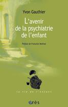 Couverture du livre « L'avenir de la psychiatrie de l'enfant » de Gauthier Yvon aux éditions Eres