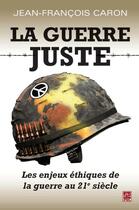 Couverture du livre « La guerre juste ; les enjeux éthiques de la guerre au 21e siècle » de Jean-Francois Caron aux éditions Presses De L'universite De Laval