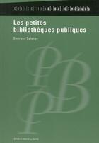 Couverture du livre « Les petites bibliothèques publiques » de Bertrand Calenge aux éditions Electre