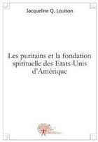 Couverture du livre « Les puritains et la fondation spirituelle des etats unis » de Q. Louison J. aux éditions Edilivre