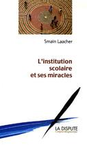 Couverture du livre « Institution scolaire et ses miracles (l') » de Smain Laacher aux éditions Dispute