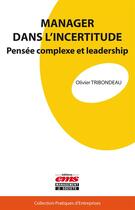 Couverture du livre « Manager dans l'incertitude ; pensée complexe et leadership » de Olivier Tribondeau aux éditions Editions Ems