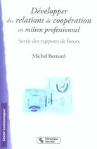 Couverture du livre « Développer des relations de coopération en milieu professionnel ; sortir des rapports de forces » de Michel Bernard aux éditions Chronique Sociale