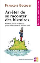 Couverture du livre « Arrêter de se raconter des histoires ; l'art de rester un enfant jusqu'au bout et de mourir idiot » de Francois Bocquet aux éditions Editions Performances