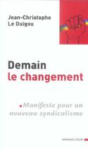 Couverture du livre « Demain Le Changement ; Manifeste Pour Un Nouveau Syndicalisme » de Jean-Christophe Le Duigou aux éditions Armand Colin