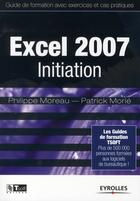 Couverture du livre « Excel 2007 initiation ; guide de formation avec exercices et cas pratiques » de Philippe Moreau aux éditions Eyrolles