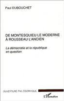 Couverture du livre « De montesquieu le moderne a rousseau l'ancien - la democratie et la republique en question » de Paul Dubouchet aux éditions Editions L'harmattan