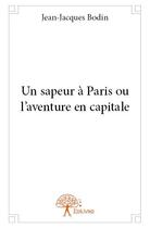 Couverture du livre « Un sapeur à Paris ou l'aventure en capitale » de Jean-Jacques Bodin aux éditions Edilivre